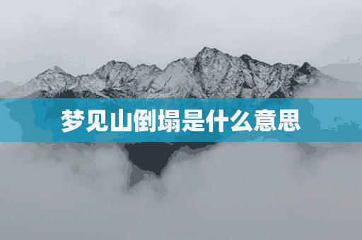 梦见山倒塌是什么意思(女人梦见山倒塌是什么意思)